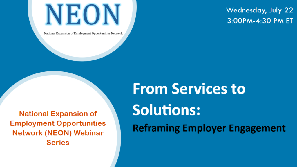 From Services to Solutions: Reframing Employer Engagement - National Expansion of Employment Opportunities Network (NEON) Webinar Series - Wednesday, July 22, 3:00 PM - 4:30 PM ET